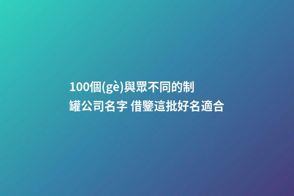 100個(gè)與眾不同的制罐公司名字 借鑒這批好名適合-第1張-公司起名-玄機(jī)派